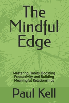 The Mindful Edge: Mastering Habits, Boosting Productivity, and Building Meaningful Relationships