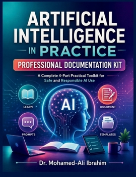 Artificial Intelligence in Practice Professional Documentation Kit: A 4-Part Practical AI Toolkit for Safe Learning, Responsible Use, Prompts, Templates, and Future-Ready Skills