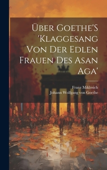 Uber Goethe's 'Klaggesang Von Der Edlen Frauen Des Asan Aga' - Primary Source Edition