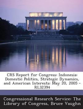 Paperback Crs Report for Congress: Indonesia: Domestic Politics, Strategic Dynamics, and American Interests: May 20, 2005 - Rl32394 Book