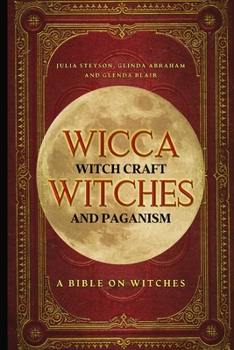 Paperback Wicca, Witch Craft, Witches and Paganism: A Bible on Witches: Witch Book (Witches, Spells and Magic 1) Book