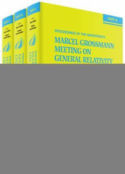 The Seventeenth Marcel Grossmann Meeting: On Recent Developments in Theoretical and Experimental General Relativity, Astrophysics, and Relativistic Field Theories (In 3 Volumes)