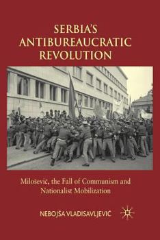 Serbia's Antibureaucratic Revolution: Miloševic, the Fall of Communism and Nationalist Mobilization
