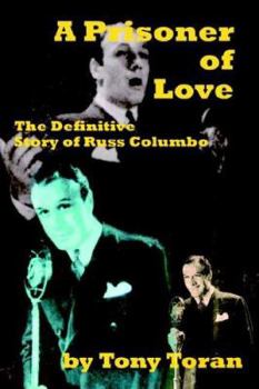 A Prisoner of Love: The Definitive Story of Russ Columbo