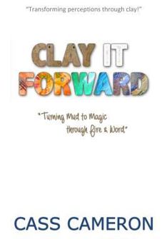 Paperback Clay it Forward: Turning Mud to Magic through Fire and Word Book