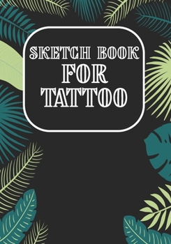 Sketch Book For Tattoo: Art Sketch Pad for Tattoo Designs - Design Notebook to Create Your Own Tattoo Art Work (Design Gift for Tattoo Artist)