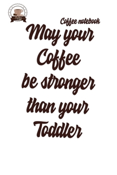 Paperback Coffee Notebook: May your coffee be stronger than your toddler: Blank Lined Journal Notebook, Coffee Notes, Coffee ... Gift For Coffee Book