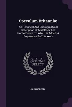 Paperback Speculum Britanniæ: An Historical And Chorographical Description Of Middlesex And Hartfordshire. To Which Is Added, A Preparative To This Book