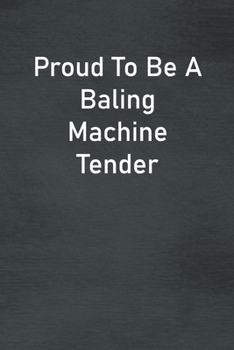 Proud To Be A Baling Machine Tender: Lined Notebook For Men, Women And Co Workers