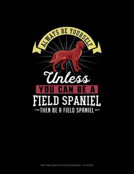 Paperback Always Be Yourself Unless You Can Be A Field Spaniel Then Be A Field Spaniel: Knitting Graph Paper Notebook - 4:5 Ratio Book