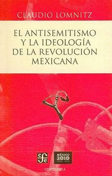 El Antisemitismo y la Ideologia de la Revolucion Mexicana = Anti-Semitism and the Ideology of the Mexican Revolution