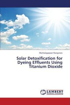 Paperback Solar Detoxification for Dyeing Effluents Using Titanium Dioxide Book