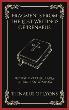 Hardcover Fragments from the Lost Writings of Irenaeus: Rediscovering Early Christian Wisdom (Grapevine Press) Book