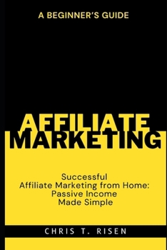 A Beginner’s Guide to Successful Affiliate Marketing from Home: Passive Income Made Simple