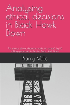 Analysing ethical decisions in Black Hawk Down: The serious ethical decisions made (on screen) by US military personnel in the film Black Hawk Down