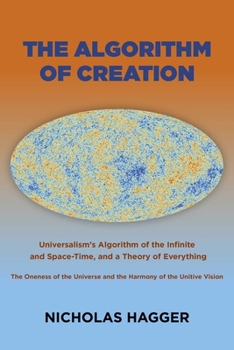 Paperback The Algorithm of Creation: Universalism's Algorithm of the Infinite and Space-Time, the Oneness of the Universe and the Unitive Vision, and a Theory o Book