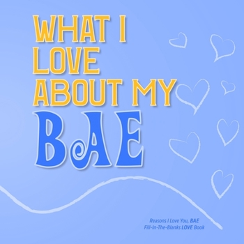 Paperback What I Love About My Bae: Reasons I love you, BAE - Fill in the blanks LOVE book (light blue yellow) Book