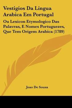 Paperback Vestigios Da Lingua Arabica Em Portugal: Ou Lexicon Etymologico Das Palavras, E Nomes Portuguezes, Que Tem Origem Arabica (1789) Book