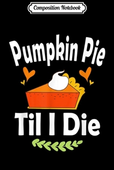 Composition Notebook: Pumpkin Pie Till I Die Cute Thanksgiving Fall Autumn  Journal/Notebook Blank Lined Ruled 6x9 100 Pages