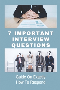 Paperback 7 Important Interview Questions: Guide On Exactly How To Respond: The Different Types Of Job Interviews Book
