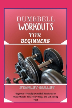 Paperback Dumbbell Workouts for Beginners: Beginner-Friendly Dumbbell Workouts to Build Muscle, Tone Your Body, and Get Strong Fast Book