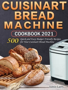 Hardcover Cuisinart Bread Machine Cookbook 2021: 500 Quick and Easy Budget Friendly Recipes for Your Cuisinart Bread Machine Book