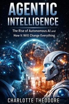 Paperback Agentic Intelligence: The Rise of Autonomous AI and How It Will Change Everything Book