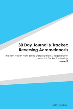 Paperback 30 Day Journal & Tracker: Reversing Acromelanosis: The Raw Vegan Plant-Based Detoxification & Regeneration Journal & Tracker for Healing. Journa Book