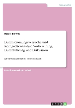 Paperback Durchströmungsversuche und Korngrößenanalyse. Vorbereitung, Durchführung und Diskussion: Laborpraktikumsbericht Hydromechanik [German] Book