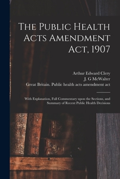 Paperback The Public Health Acts Amendment Act, 1907: With Explanation, Full Commentary Upon the Sections, and Summary of Recent Public Health Decisions Book