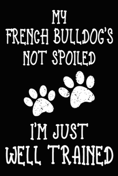 My French Bulldog's Not Spoiled I'm Just Well Trained: French Bulldog Training Log Book gifts. Best Dog Trainer Log Book gifts For Dog Lovers who ... Trainer Log Book Gifts is the perfect gifts.