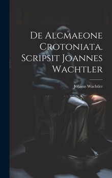 Hardcover De Alcmaeone Crotoniata. Scripsit Joannes Wachtler [Latin] Book
