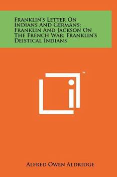 Franklin's Letter On Indians And Germans; Franklin And Jackson On The French War; Franklin's Deistical Indians