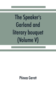 Paperback The speaker's garland and literary bouquet. (Volume V).: Combining 100 choice selections, nos. 1-40. Embracing new and standard productions of oratory Book