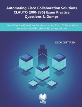 Paperback Automating Cisco Collaboration Solutions CLAUTO (300-835) Exam Practice Questions & Dumps: Exam Practice Questions For Automating Cisco Collaboration Book