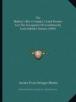 Paperback The Hudson's Bay Company's Land Tenures And The Occupation Of Assiniboia By Lord Selkirk's Settlers (1898) Book