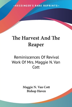 The Harvest and the Reaper: Reminiscences of Revival Work of Mrs. Maggie N. Van Cott, the First Lady Licensed to Preach in the Methodist Episcopal Church in the United States