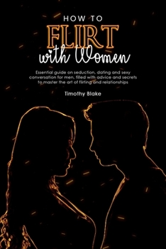 Paperback How to Flirt with Women: Essential guide on seduction, dating and sexy conversation for men, filled with advice and secrets to master the art o Book