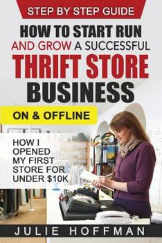 Paperback How to Start Run and Grow a Successful Thrift Store Business On and Offline: How I Opened My First Store For Under $10K Book