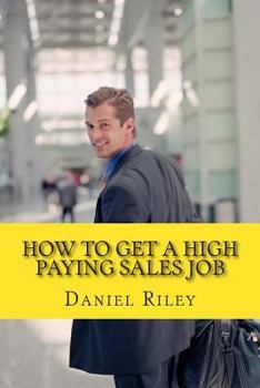 Paperback How to Get a High Paying Sales Job: Your Best Resource To Learn the Secrets to Land a career in the High Paying Sales Industry Book