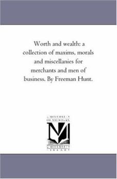 Paperback Worth and Wealth: A Collection of Maxims, Morals and Miscellanies For Merchants and Men of Business. by Freeman Hunt. Book