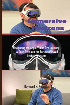 Paperback Immersive Horizons: Navigating the Apple Vision Pro Journey - A Deep Dive into the Future of Mixed Reality Headsets Book