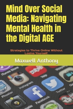 Paperback Mind Over Social Media: Navigating Mental Health in the Digital A: Strategies to Thrive Online Without Losing Yourself. Book