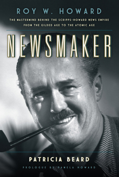 Hardcover Newsmaker: Roy W. Howard, the MasterMind Behind the Scripps-Howard News Empire from the Gilded Age to the Atomic Age Book