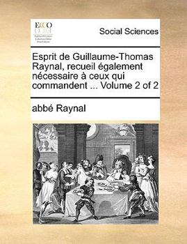 Paperback Esprit de Guillaume-Thomas Raynal, Recueil Galement Ncessaire Ceux Qui Commandent ... Volume 2 of 2 [French] Book