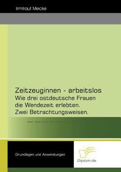Paperback Zeitzeuginnen - arbeitslos: Wie drei ostdeutsche Frauen die Wendezeit erlebten. Zwei Betrachtungsweisen. [German] Book
