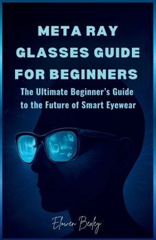 Paperback Meta Ray Glasses Guide for Beginners: The Ultimate Beginner's Guide to the Future of Smart Eyewear Book