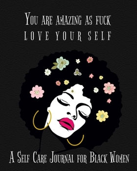 You Are Amazing As Fuck Love Your Self, A Self Care Journal For Black Women: Full Year Guided Self Care Journal With Prompts For Women And Teens. Self ... Quotes And Gratitude To Cultivate Self-Love