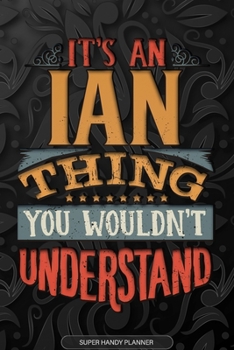 Ian: It's An Ian Thing You Wouldn't Understand - Ian Name Planner With Notebook Journal Calendar Personel Goals Password Manager & Much More, Perfect Gift For A Male Called Ian