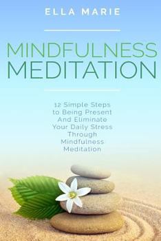Paperback Mindfulness Meditation: 12 Simple Steps to Being Present And Eliminate Your Daily Stress Through Mindfulness Meditation Book